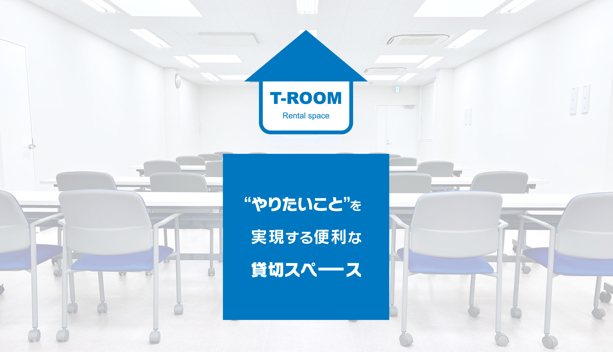 T-ROOM Rental space “やりたいこと”を<br>実現する便利な<br>貸切スペース